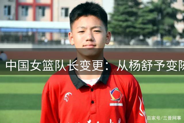 中国女篮队长变更：从杨舒予变陈玉婕 新队长00后去年首进国家队